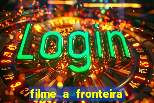 filme a fronteira 2007 completo dublado